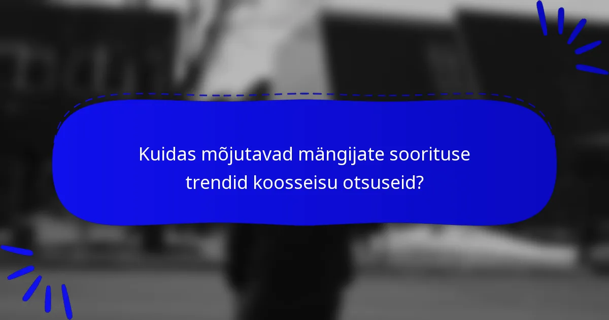 Kuidas mõjutavad mängijate soorituse trendid koosseisu otsuseid?