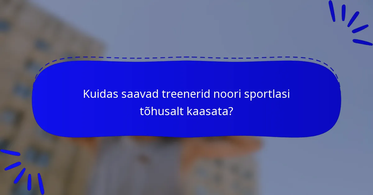 Kuidas saavad treenerid noori sportlasi tõhusalt kaasata?
