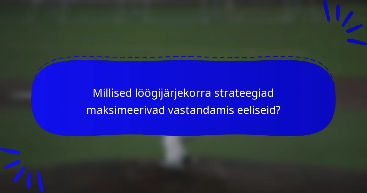 Millised löögijärjekorra strateegiad maksimeerivad vastandamis eeliseid?