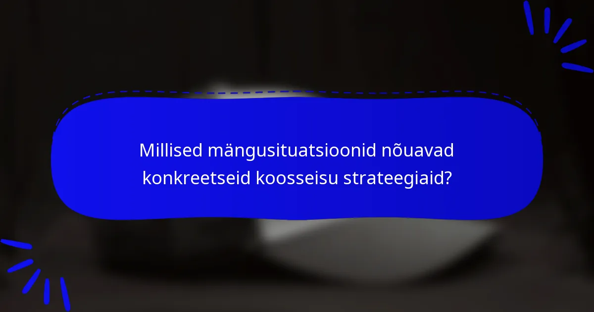 Millised mängusituatsioonid nõuavad konkreetseid koosseisu strateegiaid?