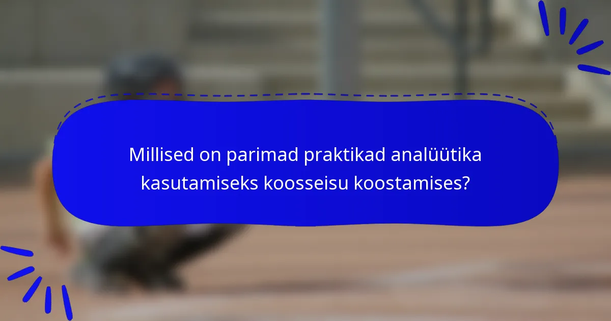 Millised on parimad praktikad analüütika kasutamiseks koosseisu koostamises?