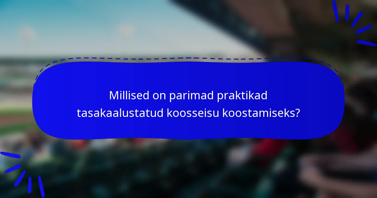 Millised on parimad praktikad tasakaalustatud koosseisu koostamiseks?