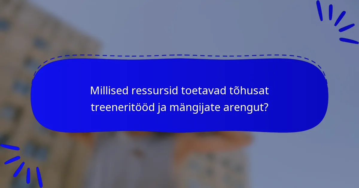Millised ressursid toetavad tõhusat treeneritööd ja mängijate arengut?