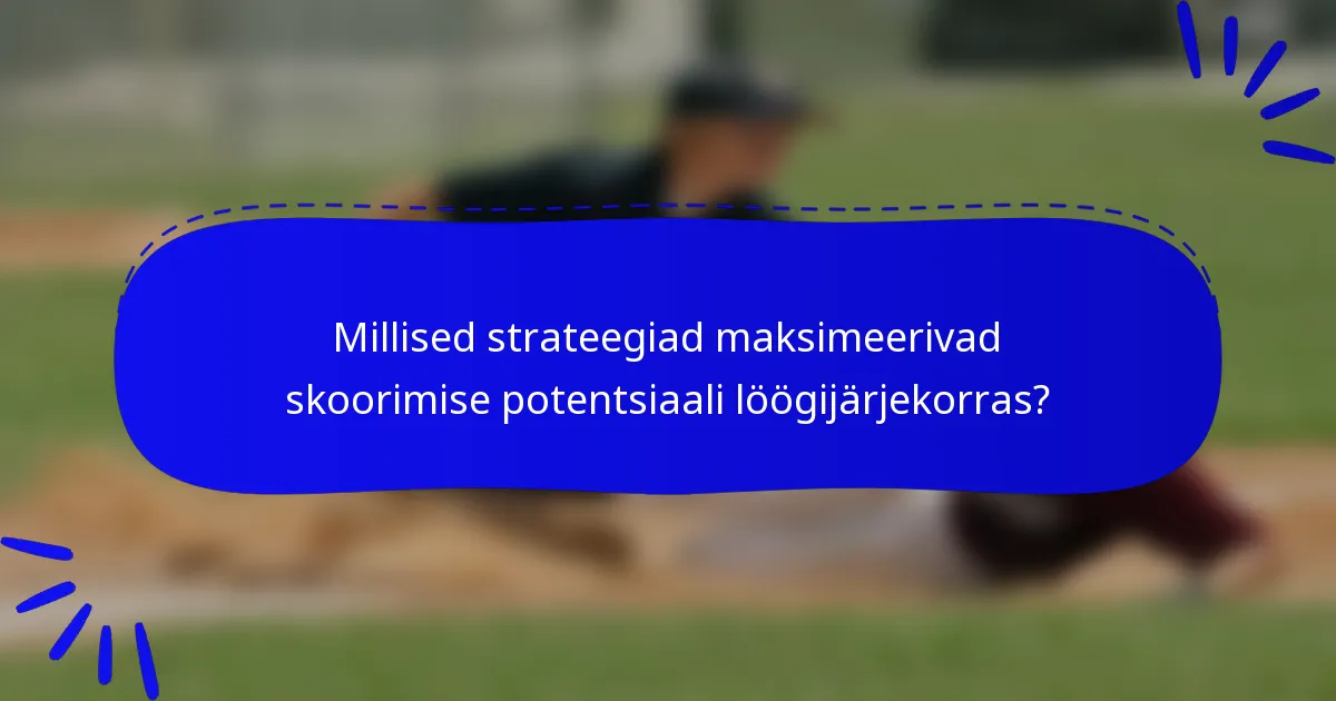 Millised strateegiad maksimeerivad skoorimise potentsiaali löögijärjekorras?
