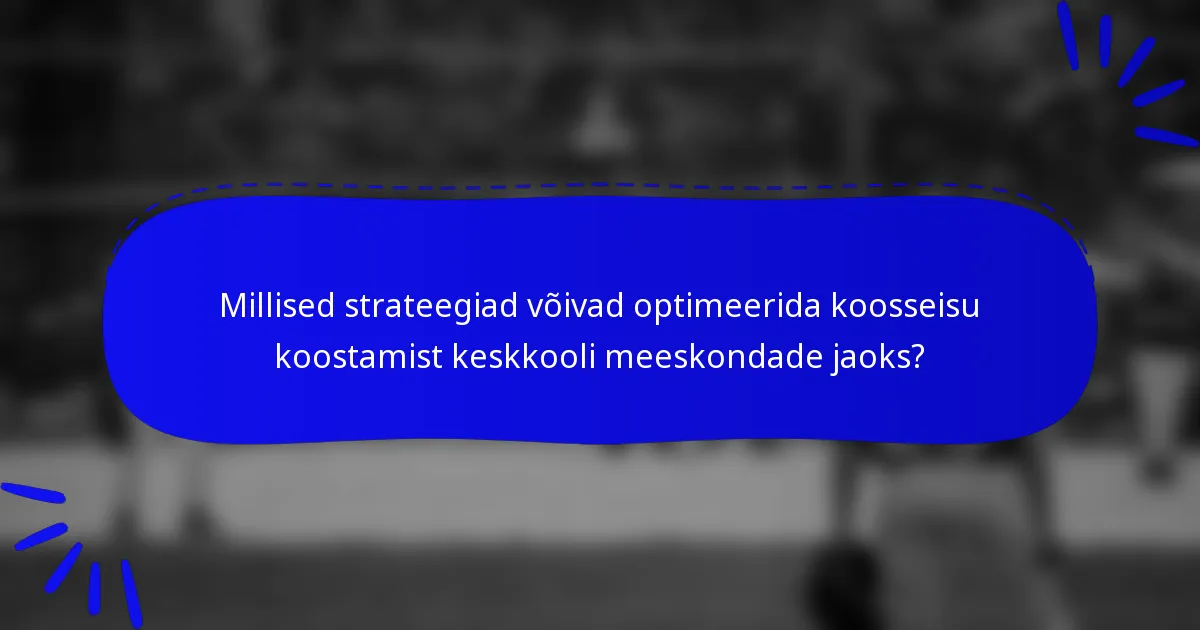 Millised strateegiad võivad optimeerida koosseisu koostamist keskkooli meeskondade jaoks?