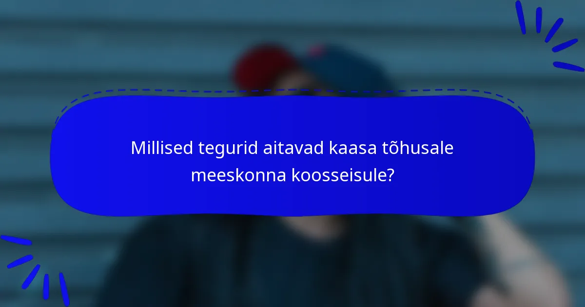 Millised tegurid aitavad kaasa tõhusale meeskonna koosseisule?